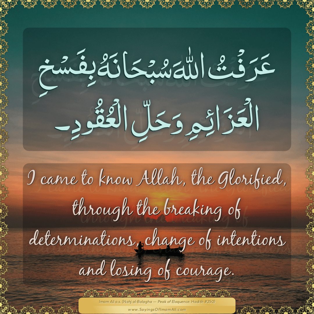 I came to know Allah, the Glorified, through the breaking of...